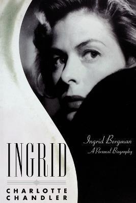Ingrid: Ingrid Bergman: A Personal Biography - Charlotte Chandler