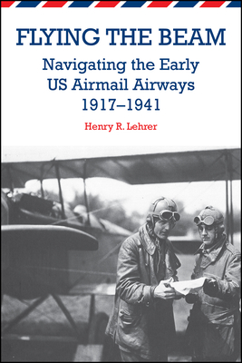 Flying the Beam: Navigating the Early US Airmail Airways, 1917-1941 - Henry R. Lehrer