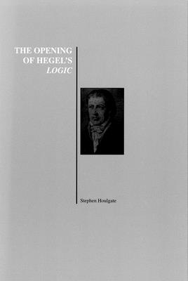 The Opening of Hegel's Logic: From Being to Infinity - Stephen Houlgate