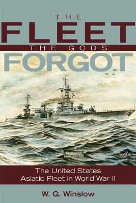 The Fleet the Gods Forgot: The U.S. Asiatic Fleet in World War II - W. G. Winslow