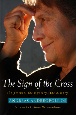 The Sign of the Cross: The Gesture, the Mystery, the History - Andreas Andreopoulos