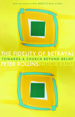 The Fidelity of Betrayal: Towards a Church Beyond Belief - Peter Rollins