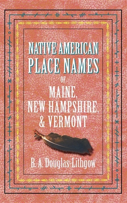 Native American Place Names of Maine, New Hampshire, & Vermont - R. Douglas-lithgow