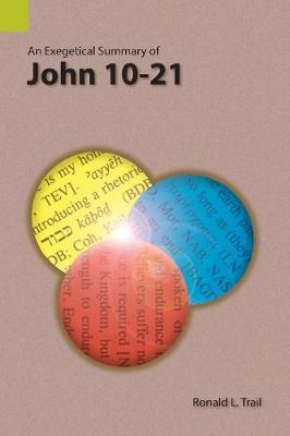 An Exegetical Summary of John 10-21 - Ronald L. Trail