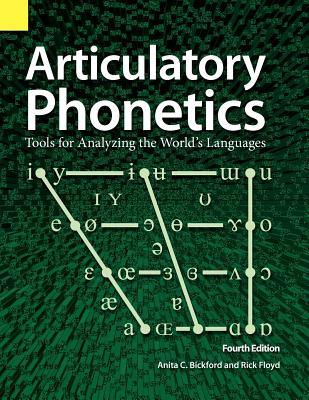 Articulatory Phonetics: Tools for Analyzing the World's Languages, 4th Edition - Anita C. Bickford