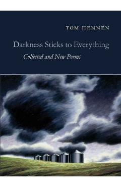 Darkness Sticks to Everything: Collected and New Poems - Tom Hennen