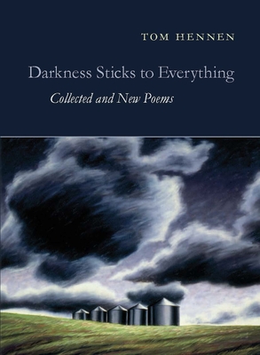 Darkness Sticks to Everything: Collected and New Poems - Tom Hennen