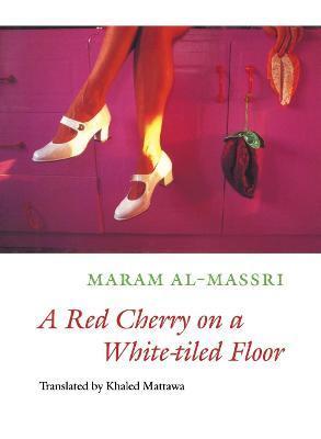 A Red Cherry on a White-Tiled Floor: Selected Poems - Maram Al-massri