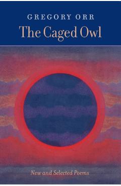 The Caged Owl: New and Selected Poems - Gregory Orr