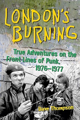London's Burning: True Adventures on the Frontlines of Punk, 1976-1977 - Dave Thompson