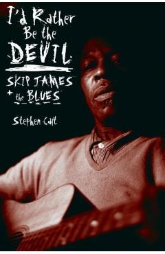 I'd Rather Be the Devil: Skip James and the Blues - Stephen Calt