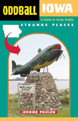 Oddball Iowa: A Guide to Some Really Strange Places - Jerome Pohlen