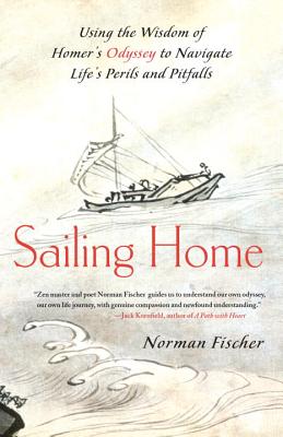Sailing Home: Using the Wisdom of Homer's Odyssey to Navigate Life's Perils and Pitfalls - Norman Fischer