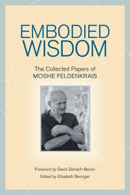 Embodied Wisdom: The Collected Papers of Moshe Feldenkrais - Moshe Feldenkrais