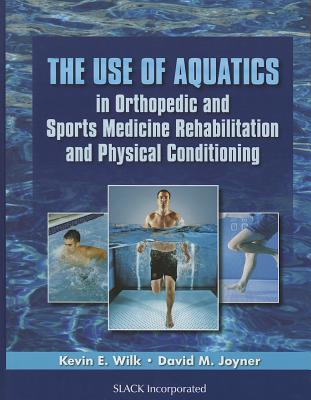 The Use of Aquatics in Orthopedics and Sports Medicine Rehabilitation and Physical Conditioning - Kevin E. Wilk