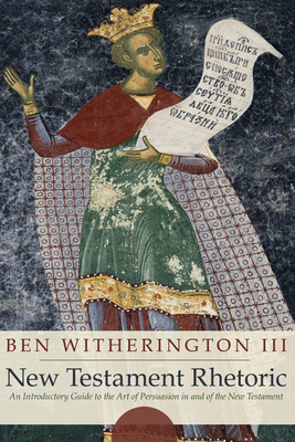 New Testament Rhetoric: An Introductory Guide to the Art of Persuasion in and of the New Testament - Ben Witherington
