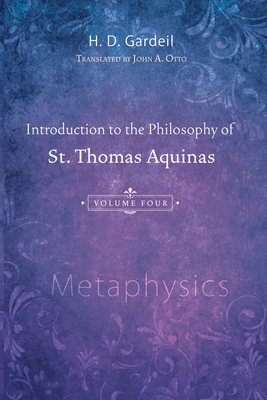 Introduction to the Philosophy of St. Thomas Aquinas, Volume 4: Metaphysics - H. D. Gardeil