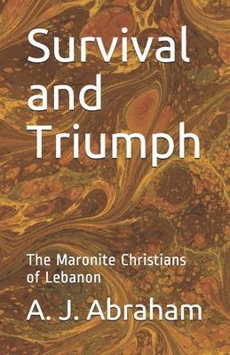 Survival and Triumph: The Maronite Christians of Lebanon - A. J. Abraham