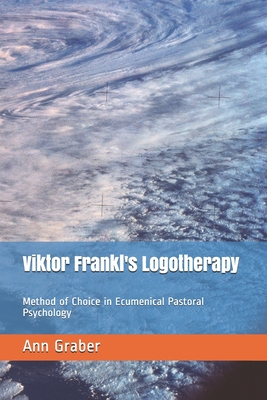 Viktor Frankl's Logotherapy: Method of Choice in Ecumenical Pastoral Psychology - Ann V. Graber