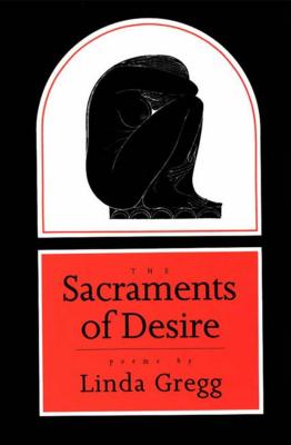 The Sacraments of Desire: Poems - Linda Gregg