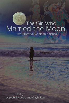 The Girl Who Married the Moon: Tales from Native North America - Joseph Bruchac