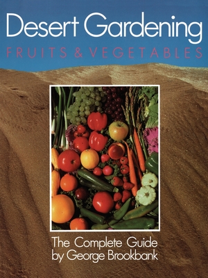 Desert Gardening: Fruits & Vegetables: The Complete Guide - George Brookbank