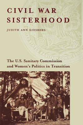 Civil War Sisterhood: The U.S. Sanitary Commission and Women's Politics in Transition - Judith Ann Giesberg