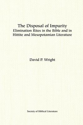 The Disposal of Impurity: Elimination Rites in the Bible and in Hittite and Mesopotamian Literature - David P. Wright