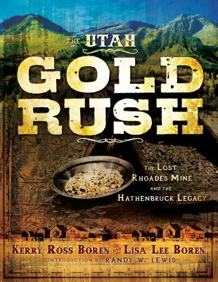 The Utah Gold Rush: The Lost Rhoades Mine and the Hathenbruck Legacy - Kerry Ross Boren