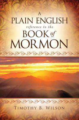 A Plain English Reference to the Book of Mormon - Timothy Wilson