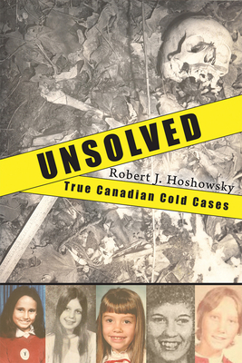 Unsolved: True Canadian Cold Cases - Robert J. Hoshowsky