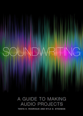 Soundwriting: A Guide to Making Audio Projects - Tanya K. Rodrigue