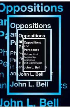Coperta cărții 'Oppositions and Paradoxes: Philosophical Perplexities in Science and Mathematics - John L. Bell'