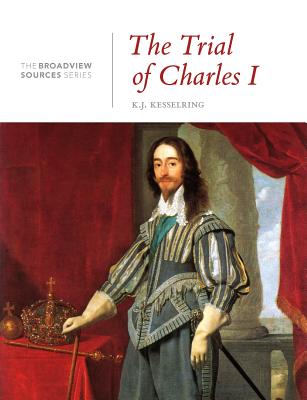 The Trial of Charles I: A History in Documents: (From the Broadview Sources Series) - K. J. Kesselring