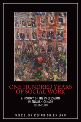 One Hundred Years of Social Work: A History of the Profession in English Canada, 1900-2000 - Therese Jennissen