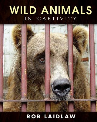 Wild Animals in Captivity - Rob Laidlaw