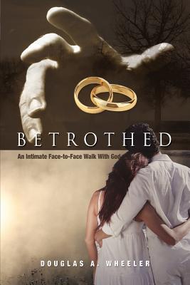 Betrothed: An Intimate Face-To-Face Walk with God - Douglas A. Wheeler