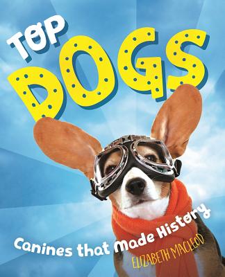 Top Dogs: Canines That Made History - Elizabeth Macleod