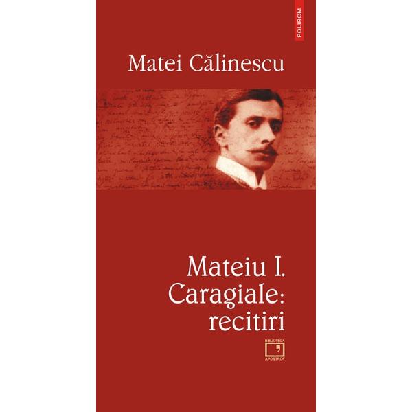 Mateiu i. caragiale: recitiri - Matei Calinescu