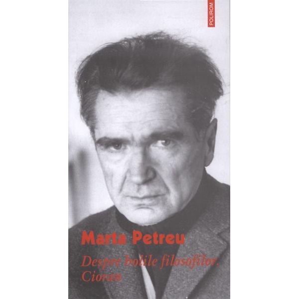 Despre bolile filosofilor. Cioran - Marta Petrescu