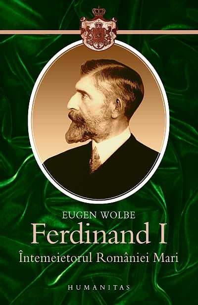 Ferdinand I, Intemeietorul Romaniei Mari - Eugen Wolbe