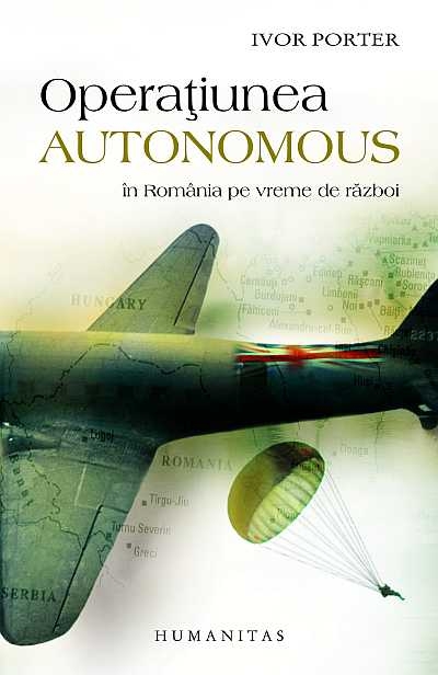 Operatiunea Autonomus in Romania pe vreme de razboi - Ivor Porter