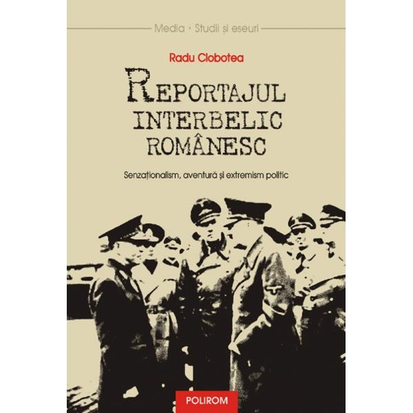 Reportajul interbelic romanesc. Senzationalism, aventura si extremism politic