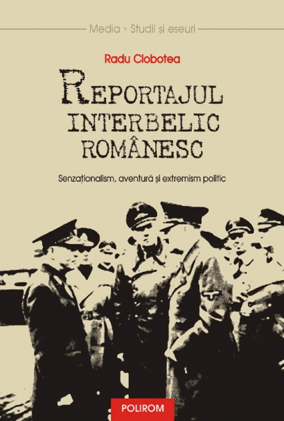 Coperta cărții 'Reportajul interbelic romanesc. Senzationalism, aventura si extremism politic'