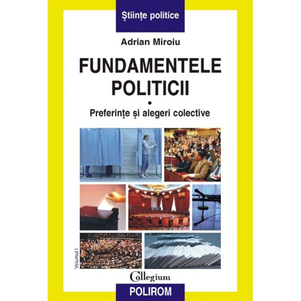Fundamentele politicii vol. i - Preferinte si alegeri colective - Adrian Miroiu