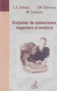 Dictionar de comunicare, negociere si mediere - E.A. Botezat, E.M. Dobrescu, M. Tomescu