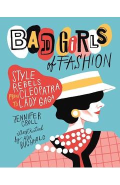 Poza produsului Bad Girls of Fashion: Style Rebels from Cleopatra to Lady Gaga - Jennifer Croll