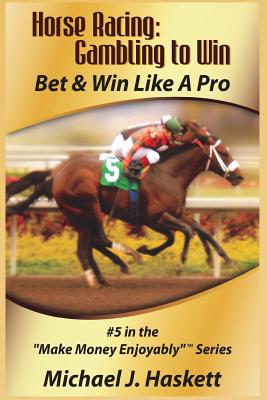 Horse Racing: Gambling to Win: Bet & Win Like A Pro - Michael J. Haskett