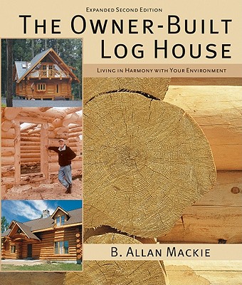 The Owner-Built Log House: Living in Harmony with Your Environment - B. Allen Mackie