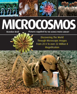 Microcosmos: Discovering the World Through Microscopic Images from 20 X to Over 22 Million X Magnification - Brandon Broll